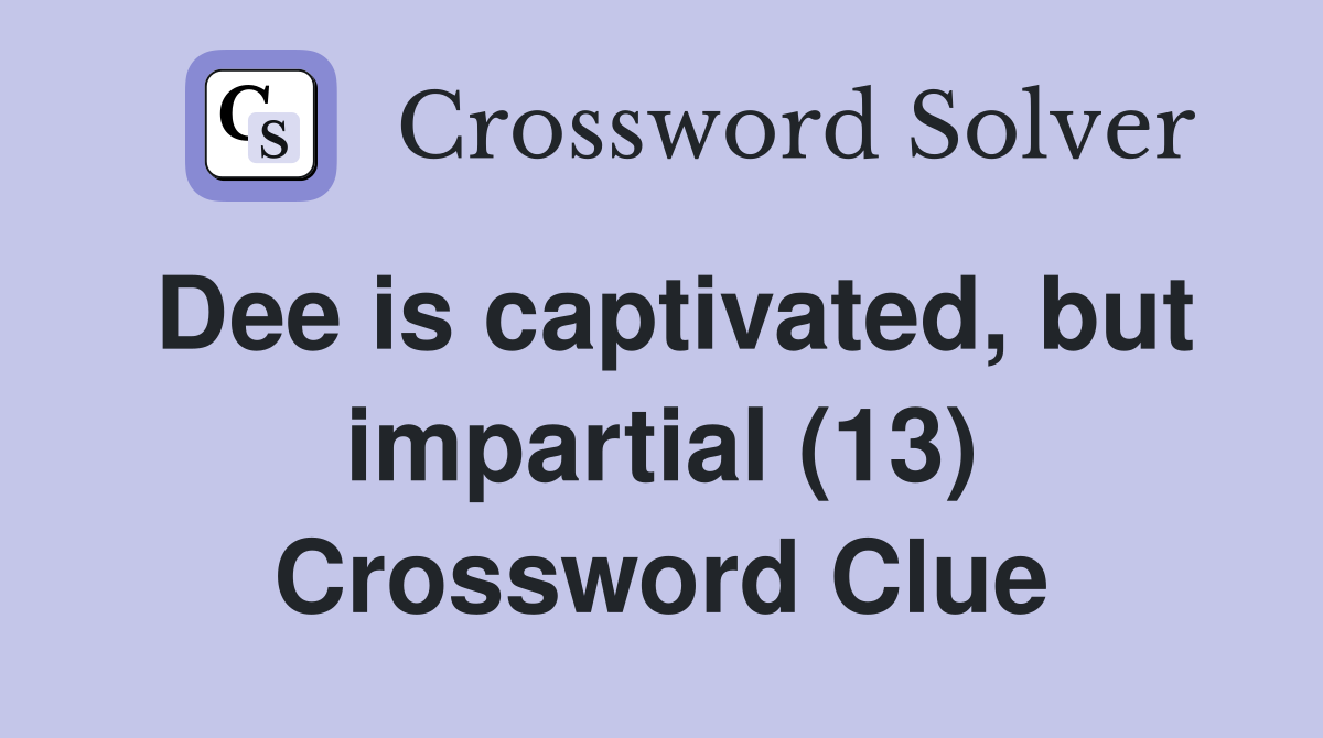 Dee is captivated, but impartial (13) Crossword Clue