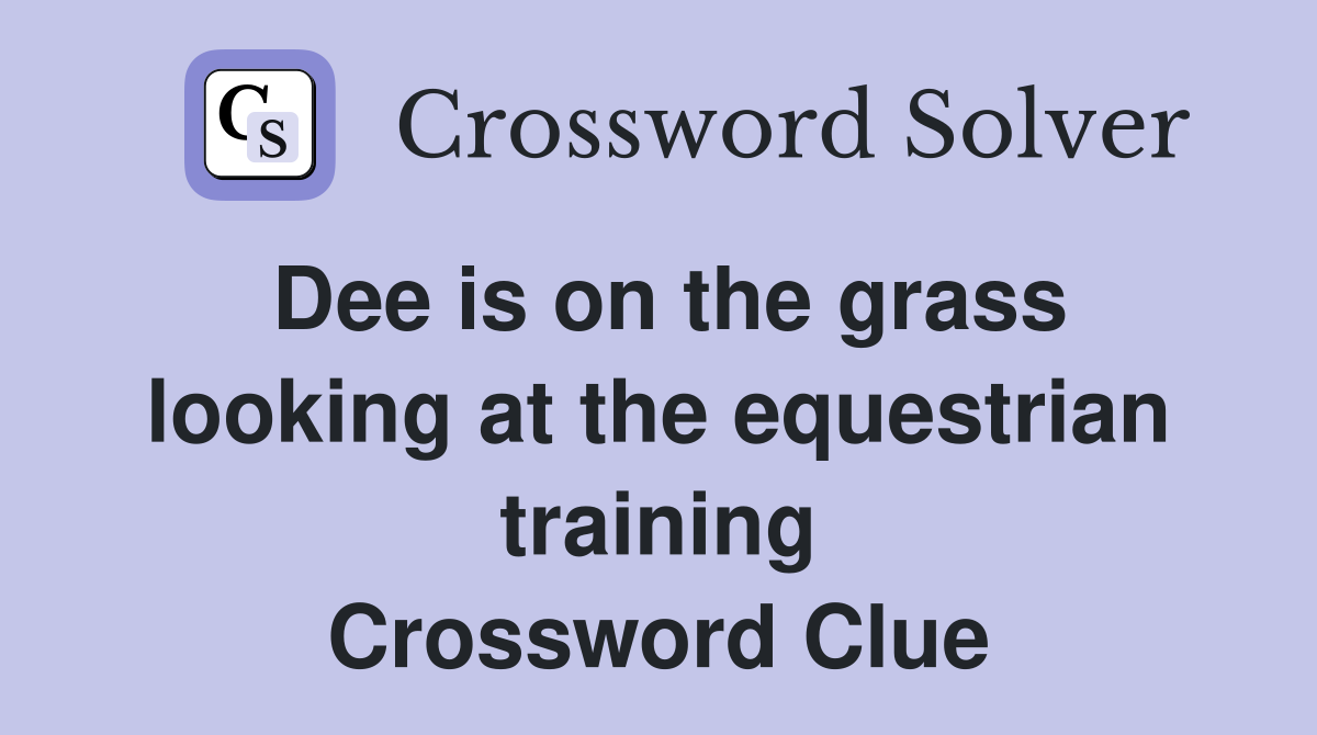 Dee is on the grass looking at the equestrian training Crossword Clue