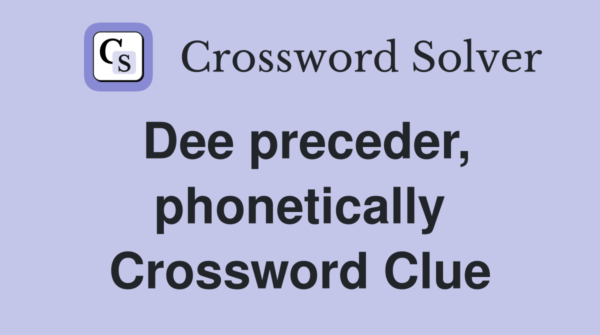 Dee preceder, phonetically Crossword Clue