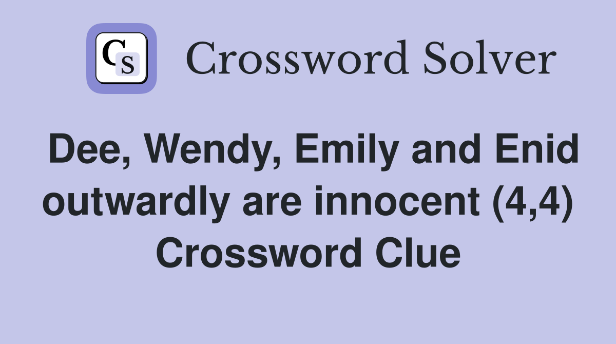 Dee, Wendy, Emily and Enid outwardly are innocent (4,4) Crossword Clue
