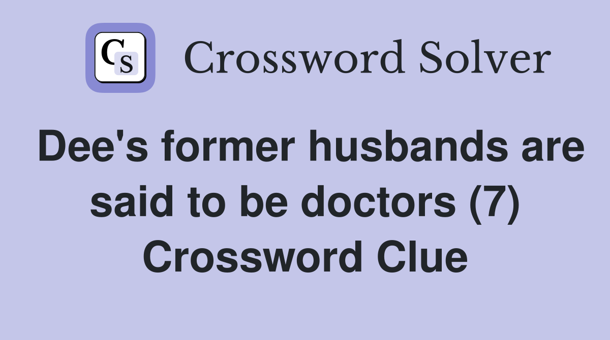 Dee's former husbands are said to be doctors (7) Crossword Clue