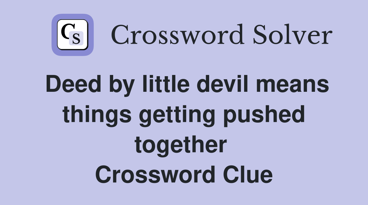 Deed by little devil means things getting pushed together  Crossword Clue