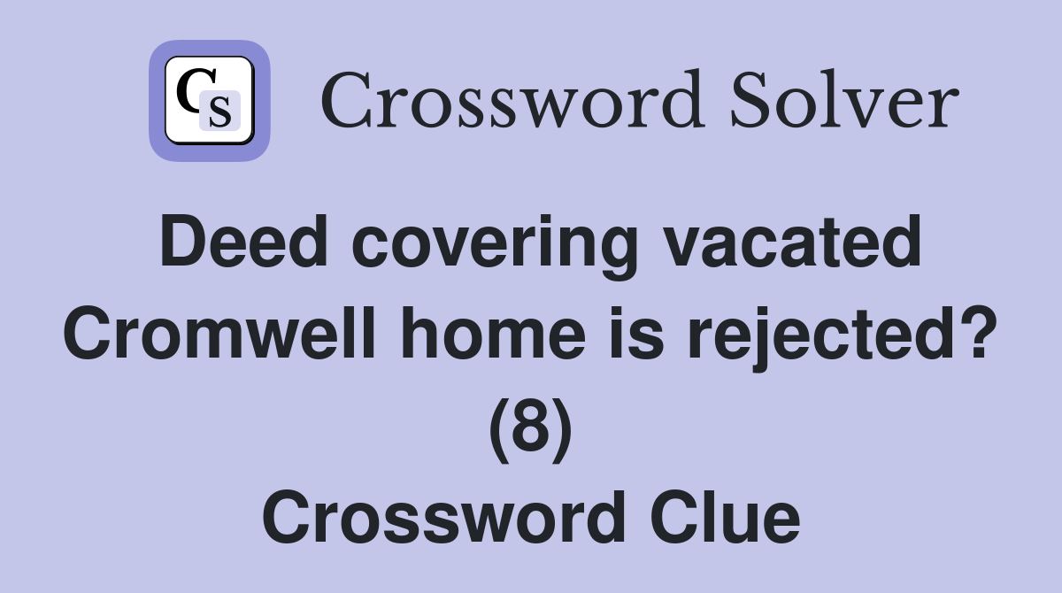 Deed covering vacated Cromwell home is rejected? (8) Crossword Clue