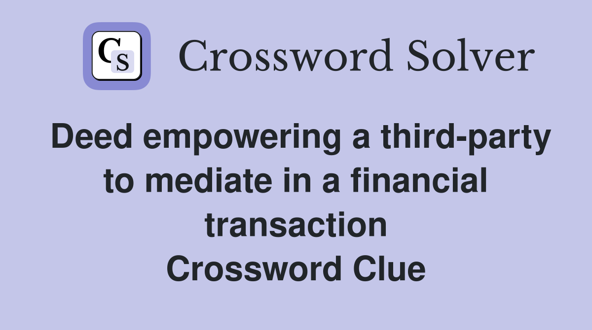 Deed empowering a third-party to mediate in a financial transaction Crossword Clue