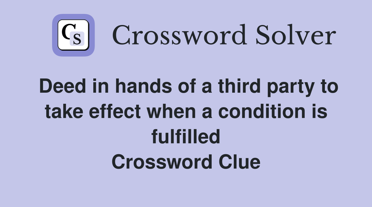 Deed in hands of a third party to take effect when a condition is fulfilled Crossword Clue
