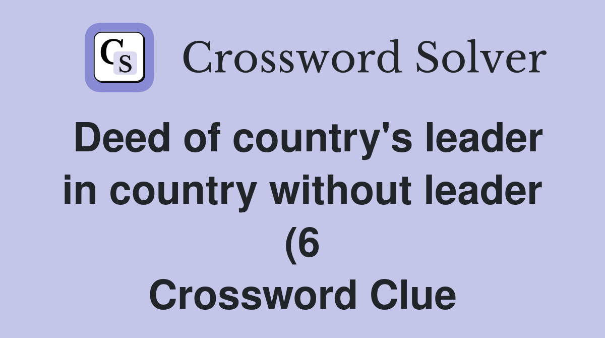 Deed of country #39 s leader in country without leader (6) Crossword Clue Deed of country #39 s leader in country without leader (6) Crossword Clue