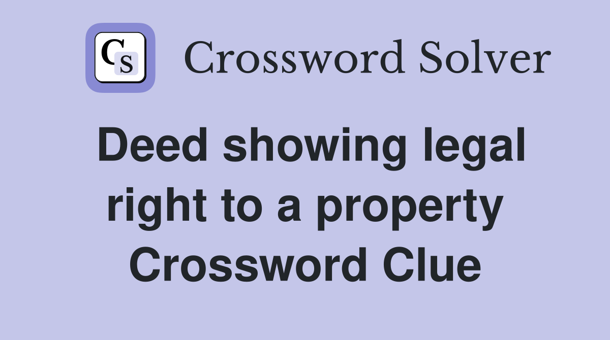 Deed showing legal right to a property Crossword Clue