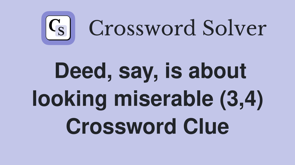 Deed, say, is about looking miserable (3,4) Crossword Clue