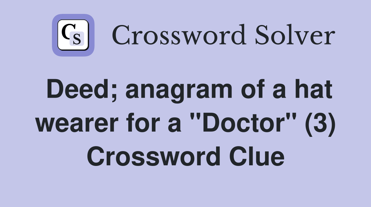 Deed; anagram of a hat wearer for a "Doctor" (3) Crossword Clue