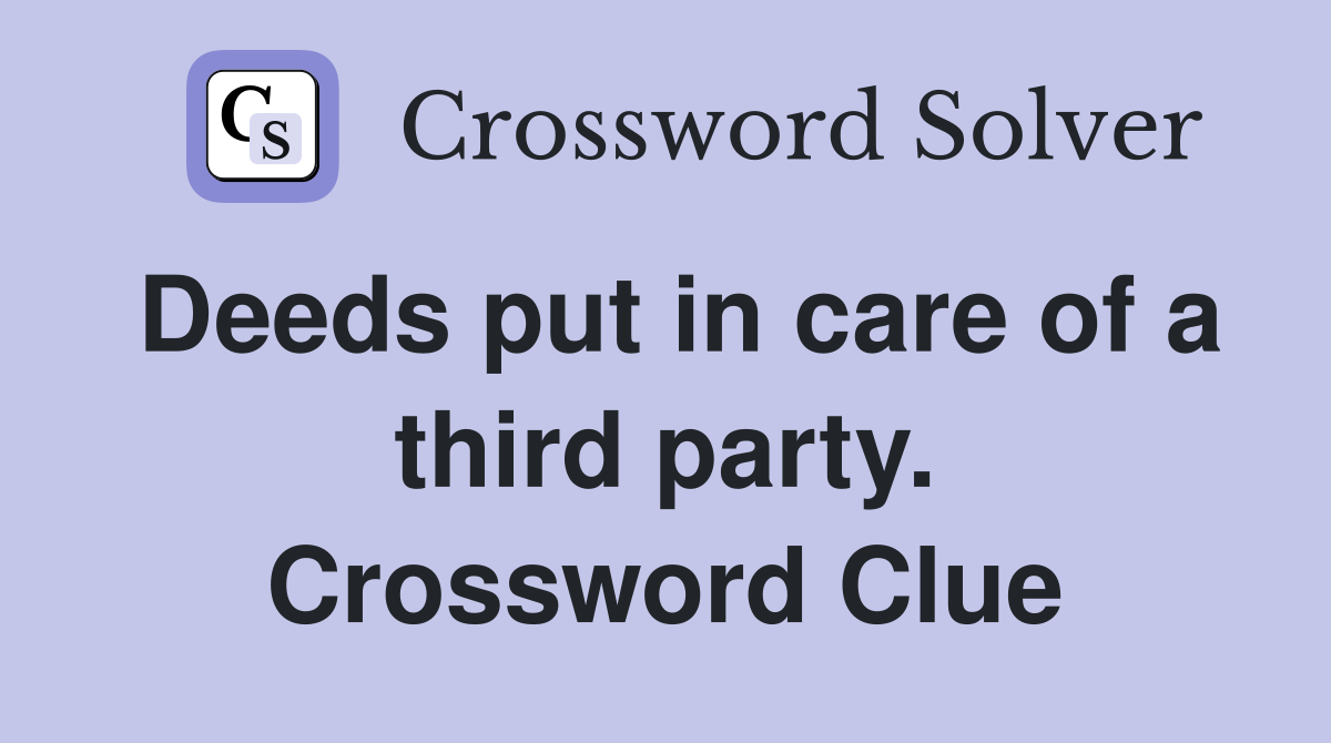 Deeds put in care of a third party. Crossword Clue