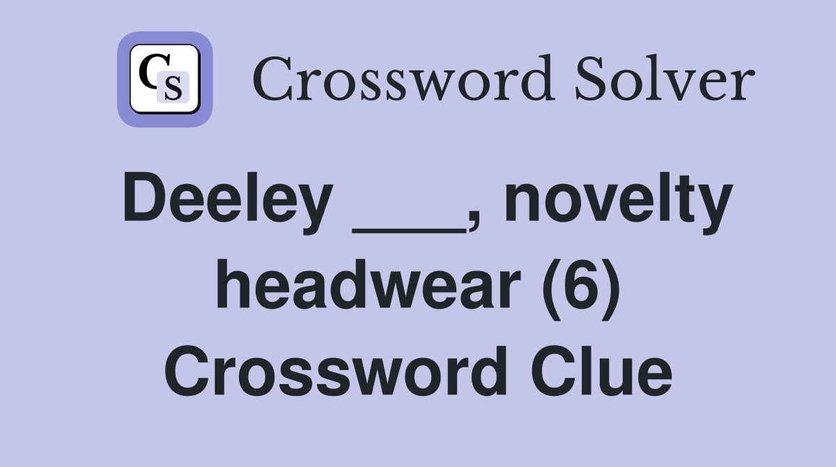 Deeley ___, novelty headwear (6) Crossword Clue