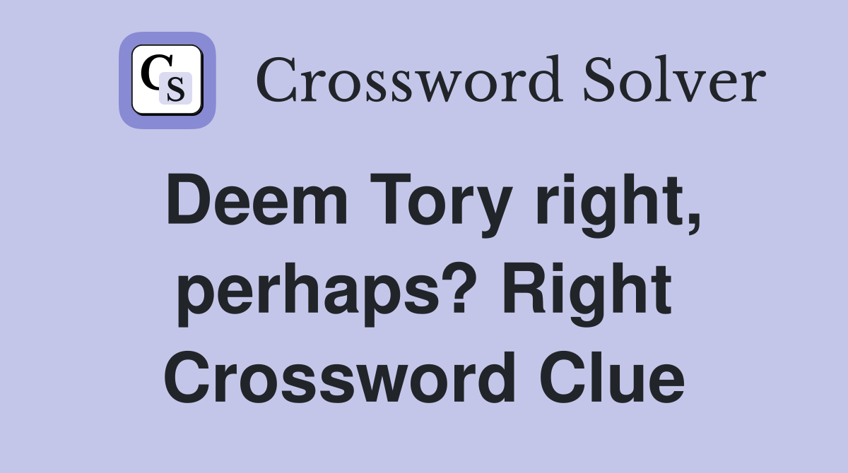 Deem Tory right, perhaps? Right Crossword Clue