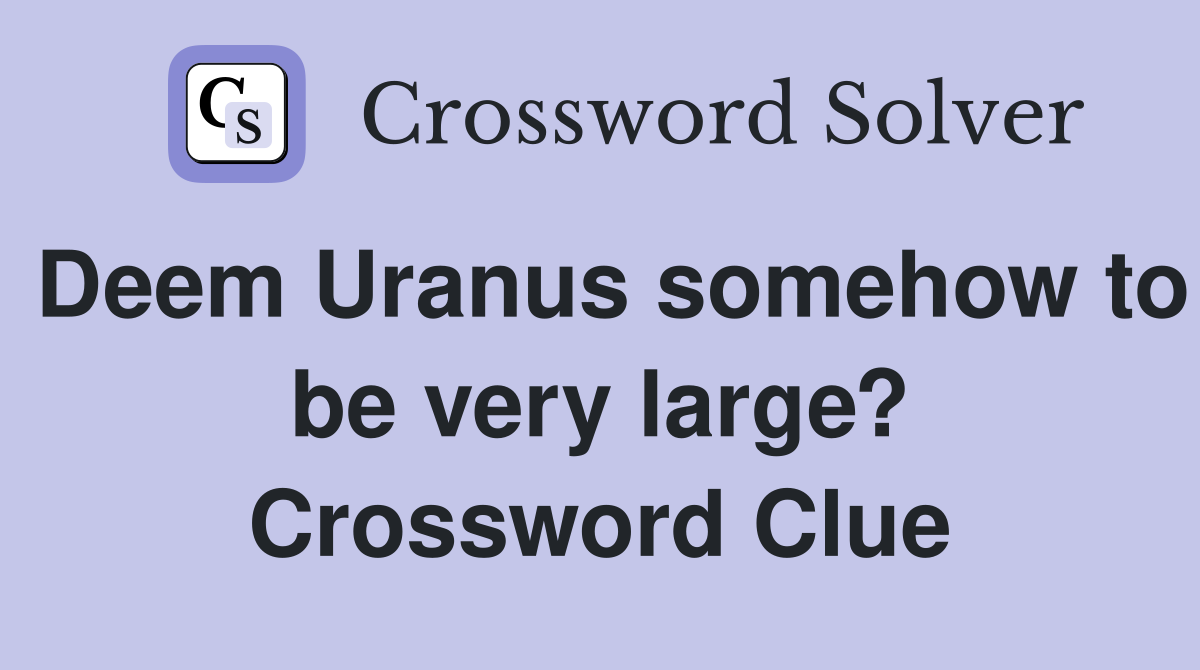 Deem Uranus somehow to be very large? Crossword Clue