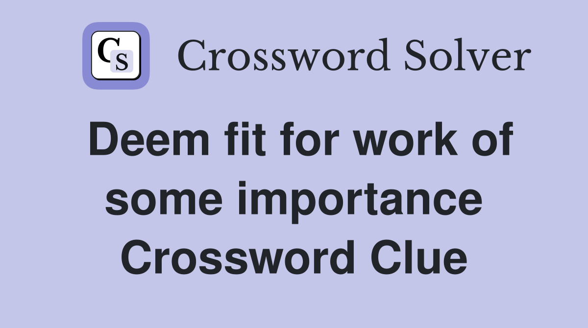 Deem fit for work of some importance Crossword Clue