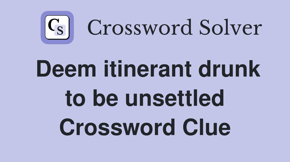 Deem itinerant drunk to be unsettled Crossword Clue