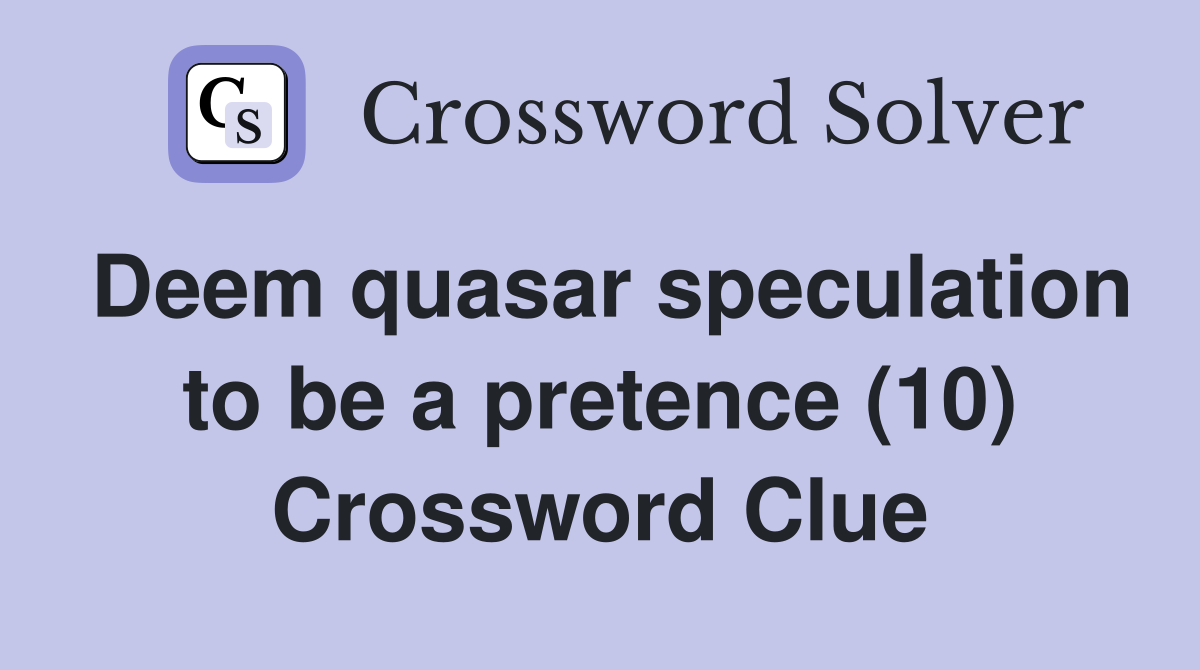 Deem quasar speculation to be a pretence (10) Crossword Clue