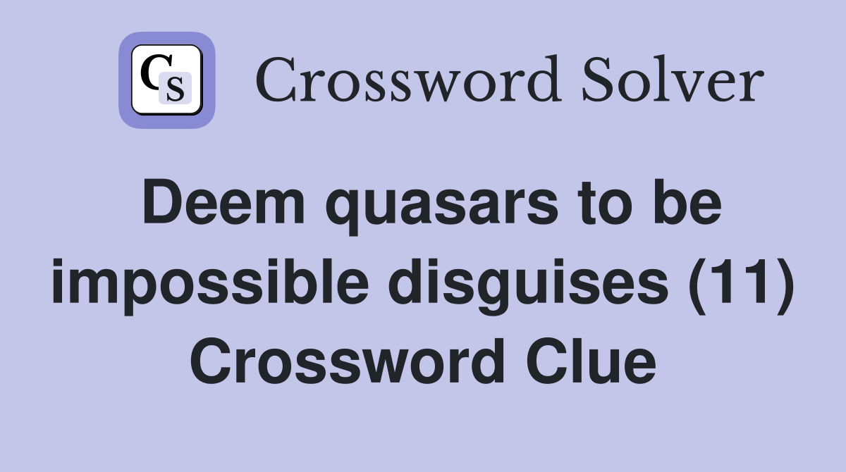 Deem quasars to be impossible disguises (11) Crossword Clue