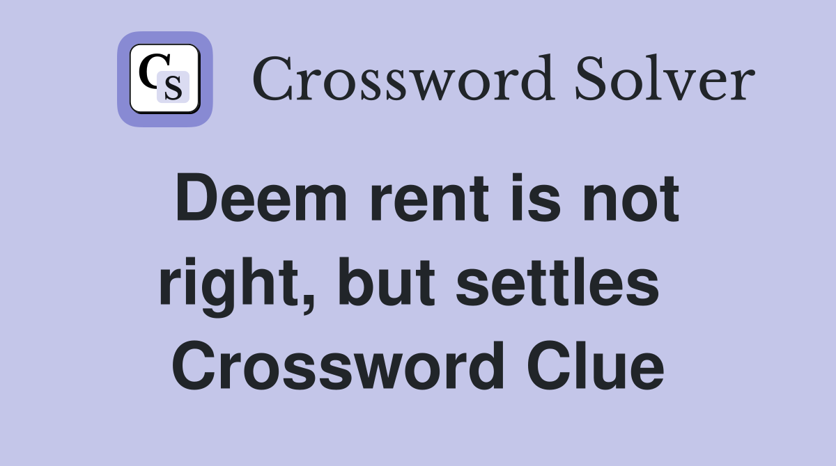 Deem rent is not right, but settles  Crossword Clue