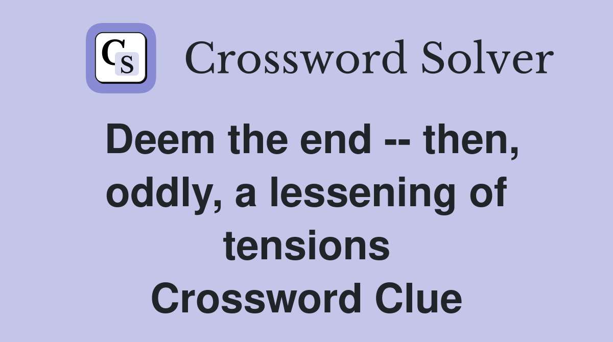 Deem the end -- then, oddly, a lessening of tensions Crossword Clue