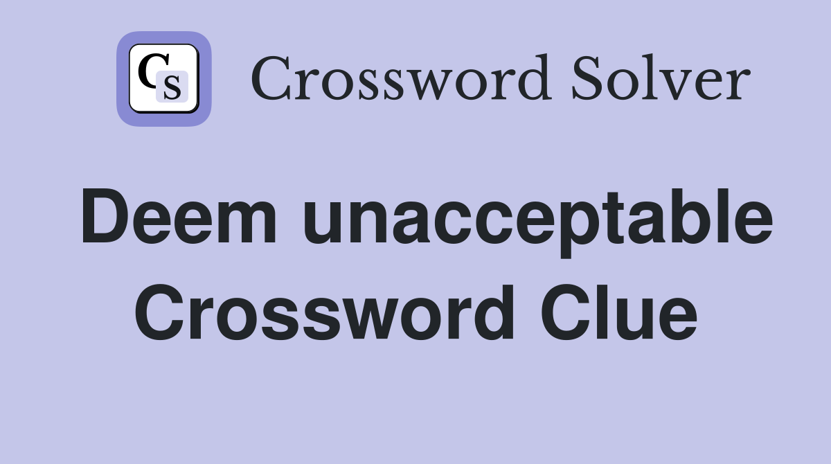 Deem unacceptable Crossword Clue