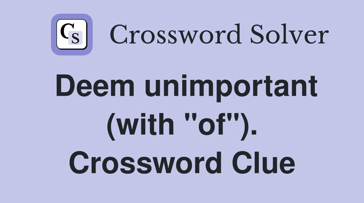 Deem unimportant (with "of"). Crossword Clue