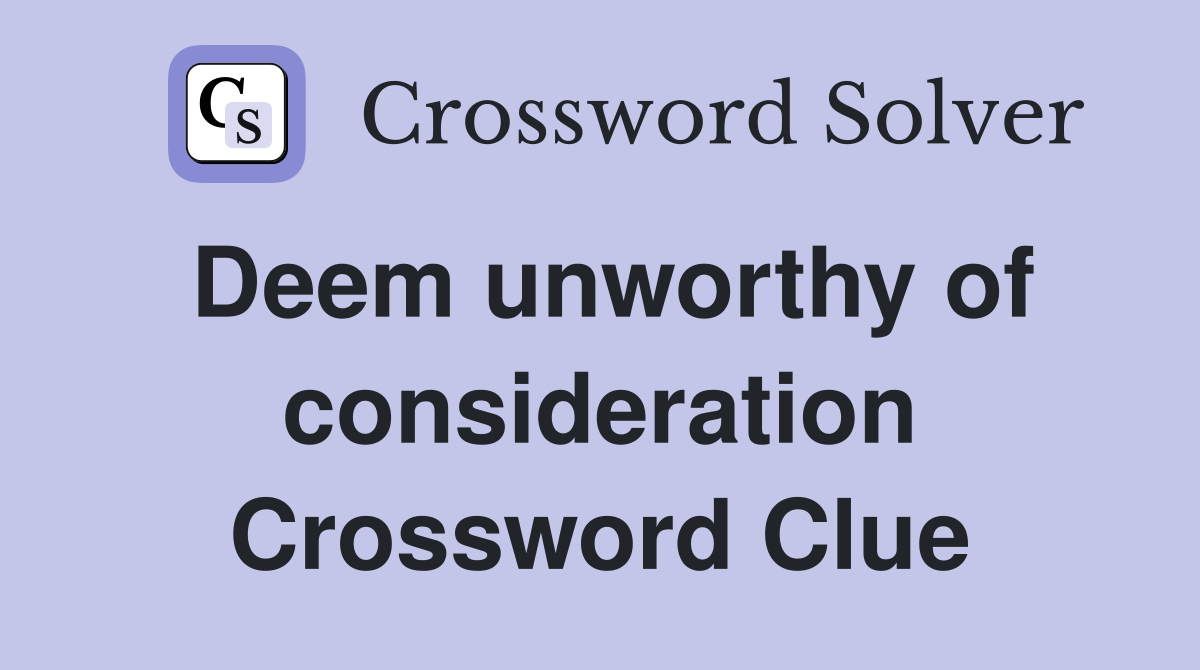 Deem unworthy of consideration Crossword Clue
