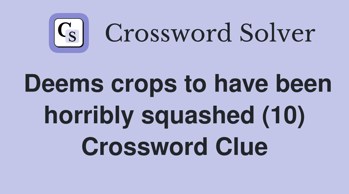 Deems crops to have been horribly squashed (10) Crossword Clue