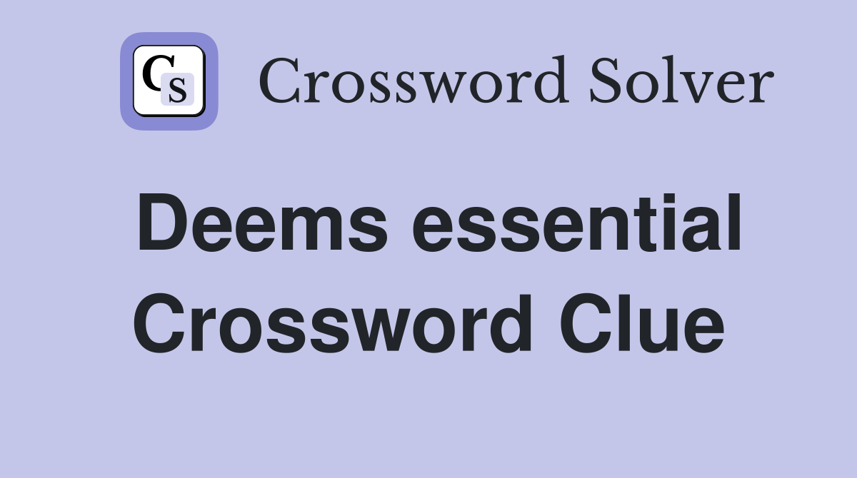 Deems essential Crossword Clue