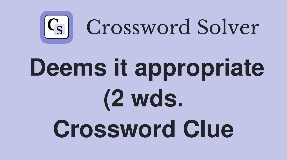 Deems it appropriate (2 wds ) Crossword Clue Answers Crossword Solver Deems it appropriate (2 wds ) Crossword Clue Answers Crossword Solver