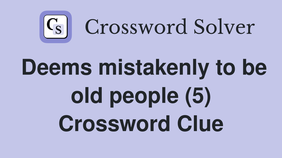 Deems mistakenly to be old people (5) Crossword Clue