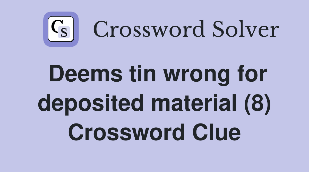 Deems tin wrong for deposited material (8) Crossword Clue