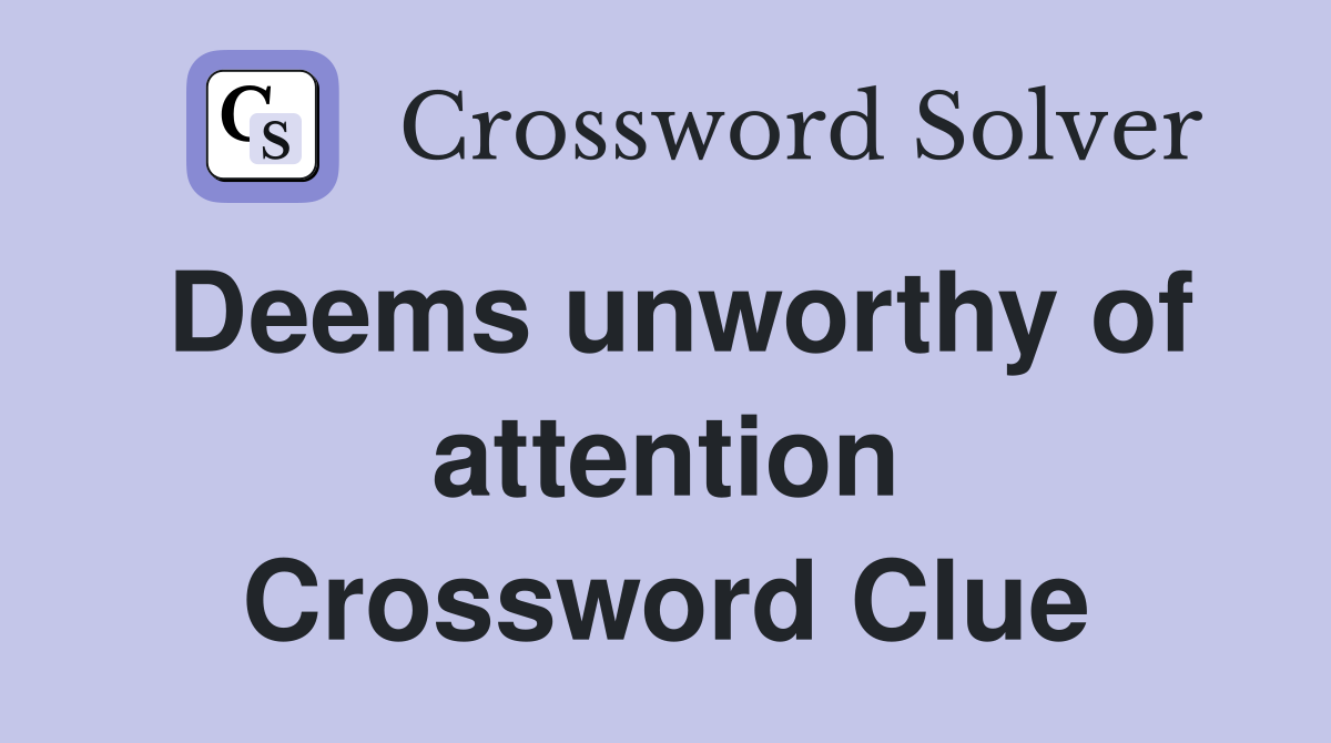 Deems unworthy of attention Crossword Clue