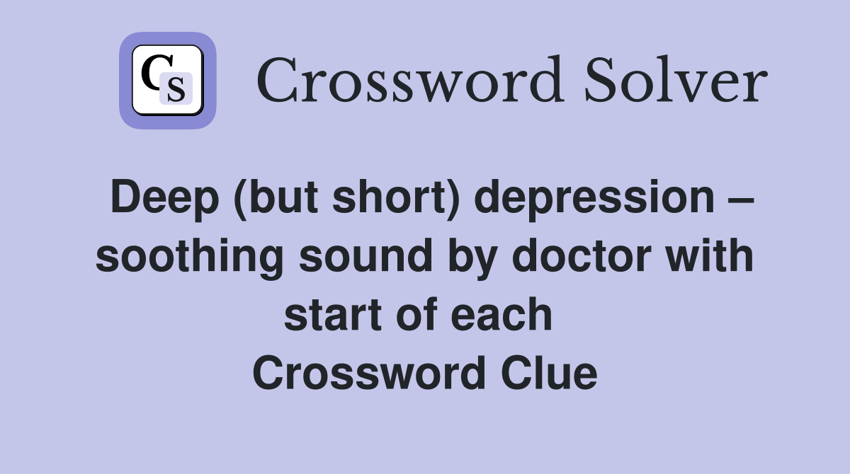 Deep (but short) depression – soothing sound by doctor with start of each  Crossword Clue