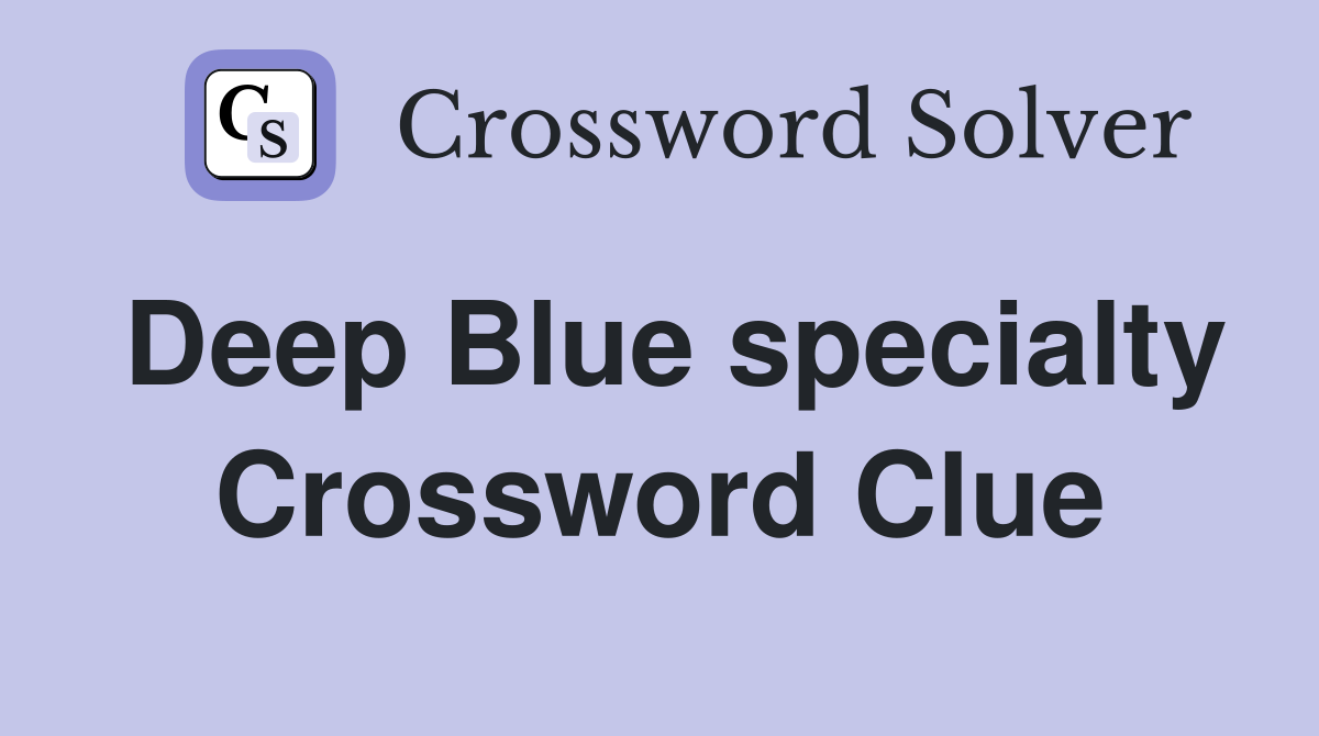 Deep Blue specialty Crossword Clue