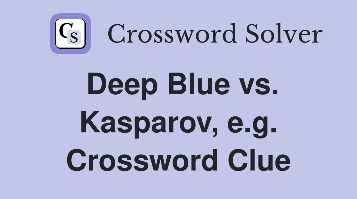 Deep Blue vs. Kasparov, e.g. Crossword Clue