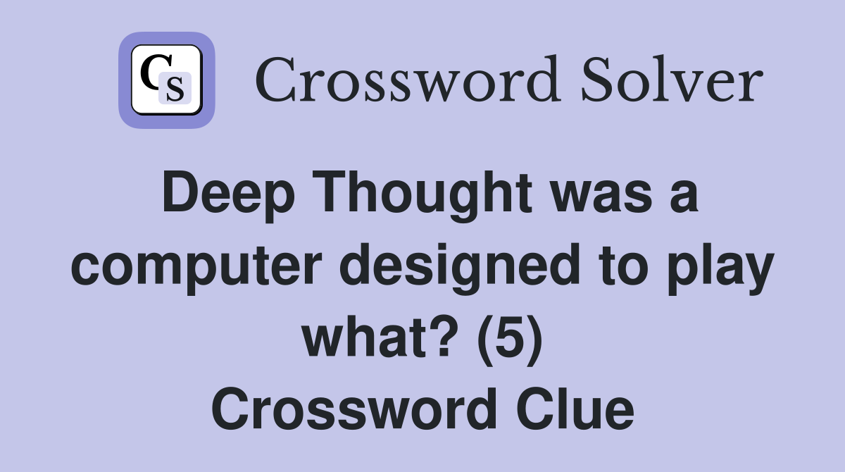 Deep Thought was a computer designed to play what? (5) Crossword Clue