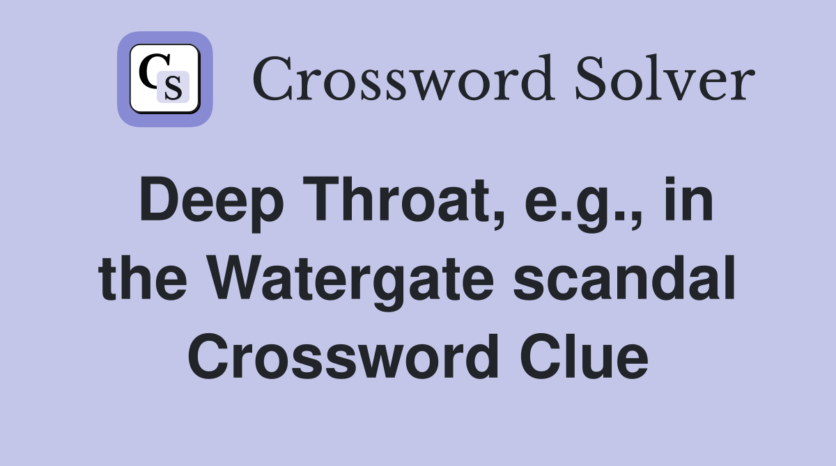 Deep Throat, e.g., in the Watergate scandal Crossword Clue