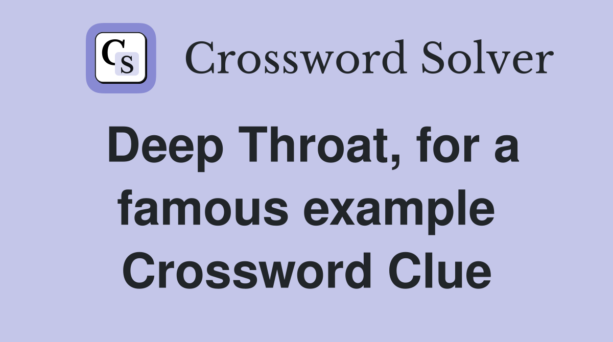 Deep Throat, for a famous example Crossword Clue