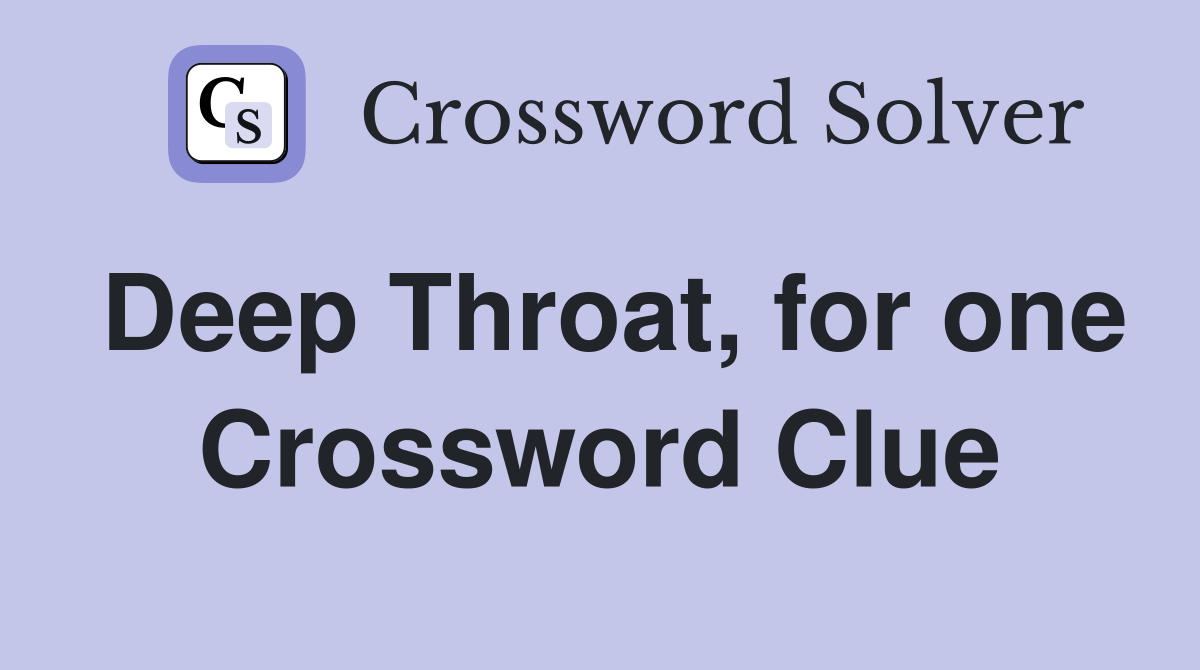 Deep Throat, for one Crossword Clue