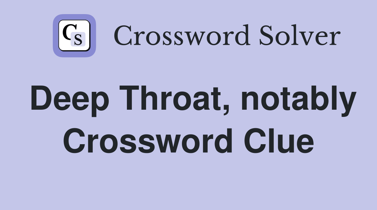 Deep Throat, notably Crossword Clue