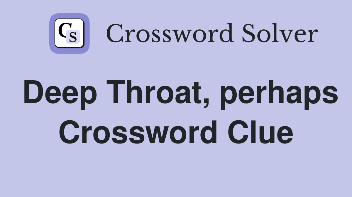 Deep Throat, perhaps Crossword Clue