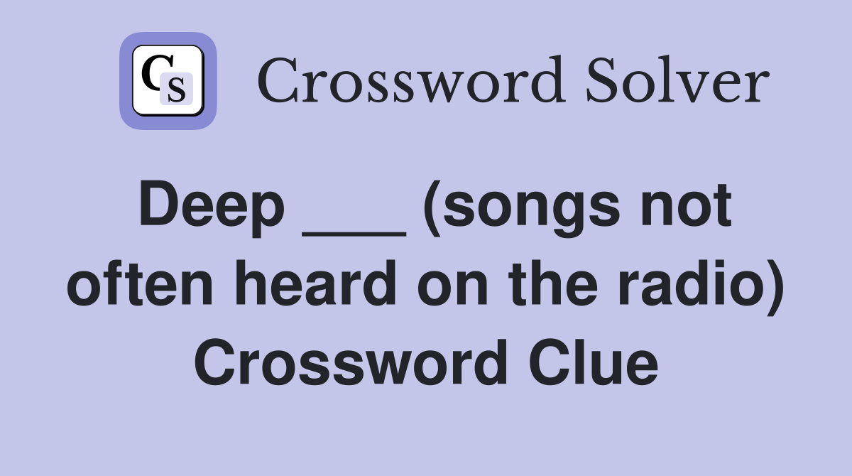 Deep ___ (songs not often heard on the radio) Crossword Clue
