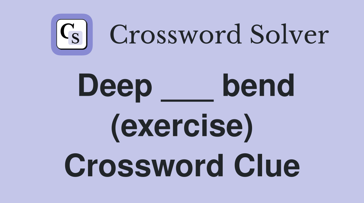 Deep ___ bend (exercise) Crossword Clue