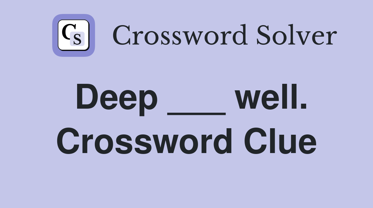 Deep ___ well. Crossword Clue