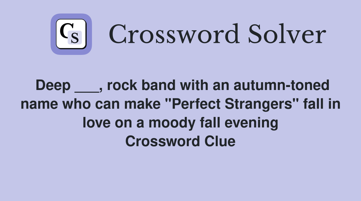 Deep ___, rock band with an autumn-toned name who can make "Perfect Strangers" fall in love on a moody fall evening Crossword Clue