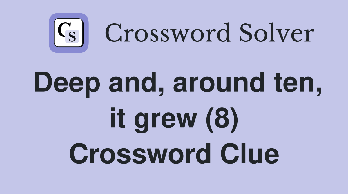 Deep and, around ten, it grew (8) Crossword Clue