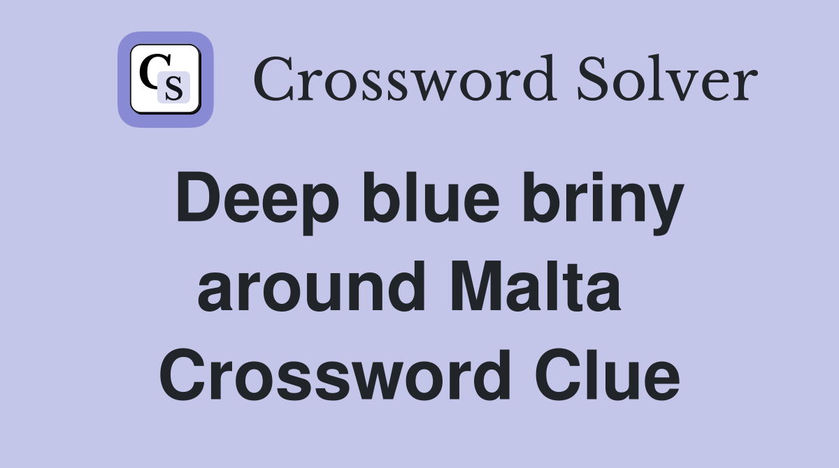 Deep blue briny around Malta  Crossword Clue