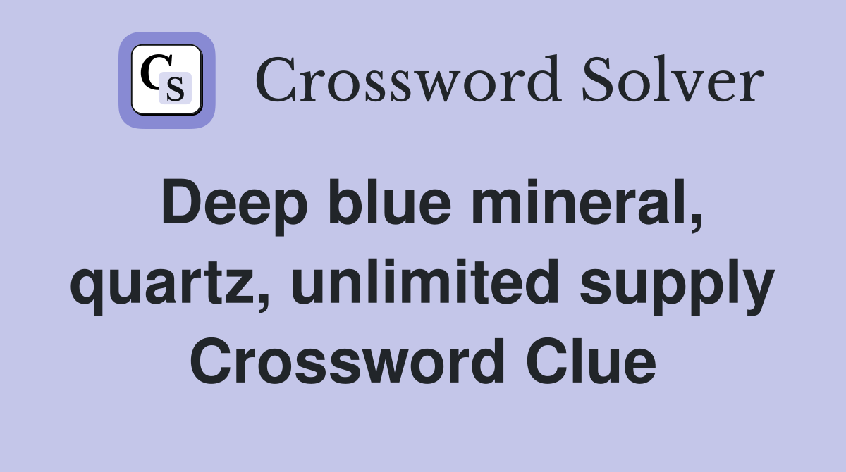 Deep blue mineral, quartz, unlimited supply Crossword Clue
