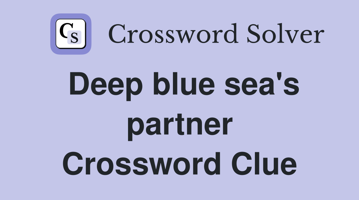 Deep blue sea's partner Crossword Clue