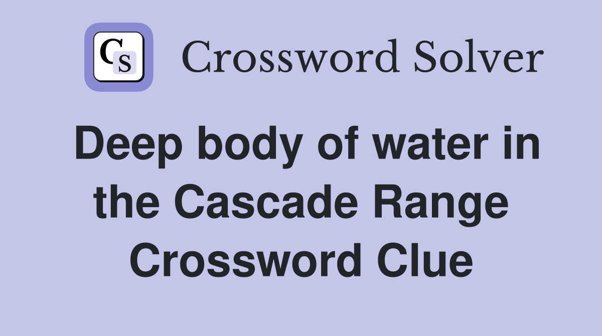 Deep body of water in the Cascade Range Crossword Clue